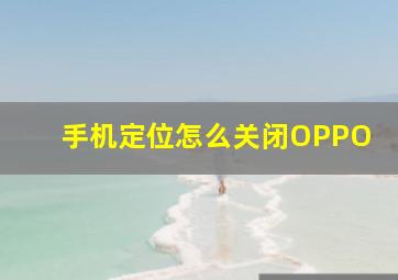 手机定位怎么关闭OPPO