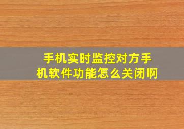 手机实时监控对方手机软件功能怎么关闭啊