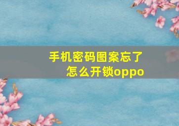 手机密码图案忘了怎么开锁oppo