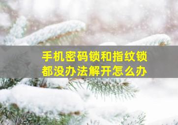 手机密码锁和指纹锁都没办法解开怎么办