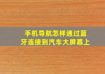 手机导航怎样通过蓝牙连接到汽车大屏幕上