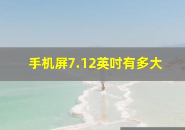 手机屏7.12英吋有多大