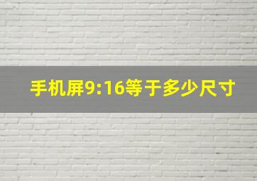 手机屏9:16等于多少尺寸