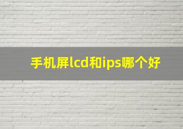 手机屏lcd和ips哪个好