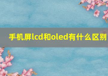 手机屏lcd和oled有什么区别