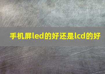 手机屏led的好还是lcd的好