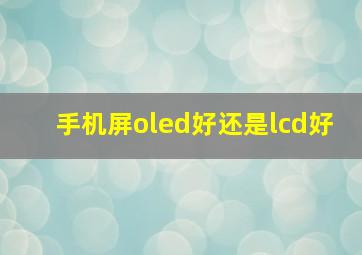 手机屏oled好还是lcd好