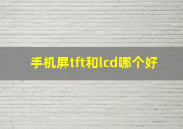 手机屏tft和lcd哪个好