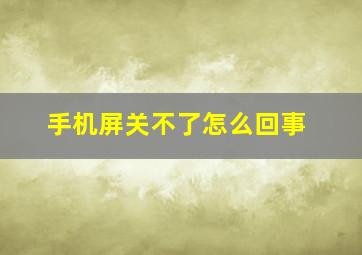 手机屏关不了怎么回事