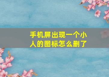 手机屏出现一个小人的图标怎么删了