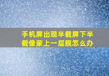 手机屏出现半截屏下半截像蒙上一层膜怎么办