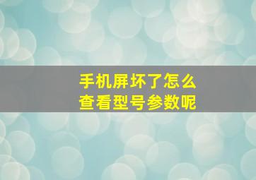 手机屏坏了怎么查看型号参数呢