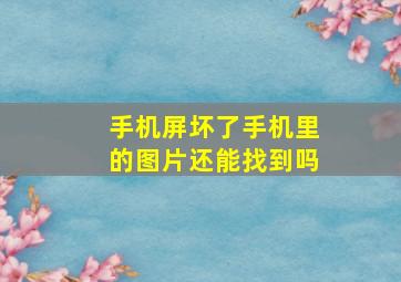 手机屏坏了手机里的图片还能找到吗