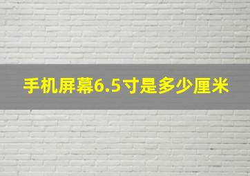 手机屏幕6.5寸是多少厘米