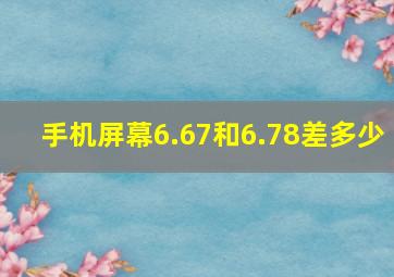 手机屏幕6.67和6.78差多少