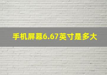 手机屏幕6.67英寸是多大