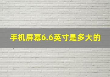 手机屏幕6.6英寸是多大的