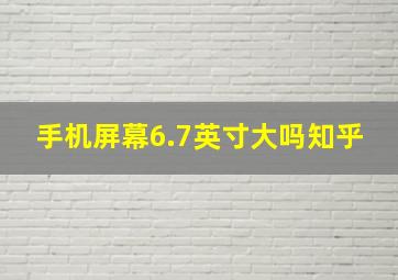 手机屏幕6.7英寸大吗知乎