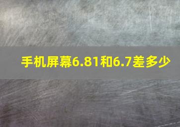 手机屏幕6.81和6.7差多少