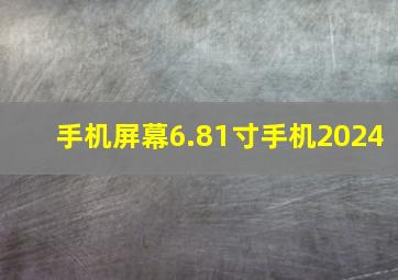 手机屏幕6.81寸手机2024