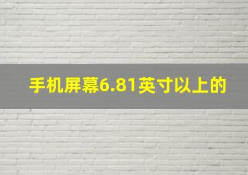 手机屏幕6.81英寸以上的