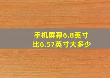 手机屏幕6.8英寸比6.57英寸大多少