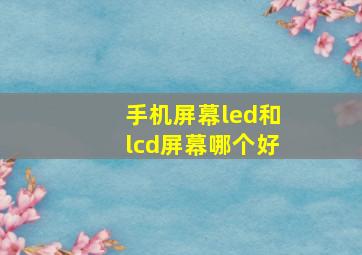 手机屏幕led和lcd屏幕哪个好