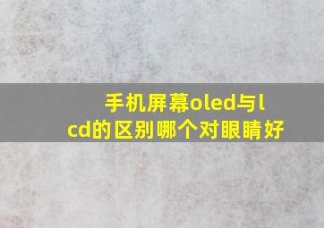 手机屏幕oled与lcd的区别哪个对眼睛好