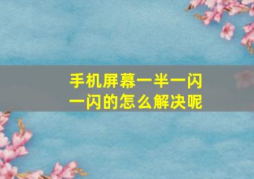 手机屏幕一半一闪一闪的怎么解决呢