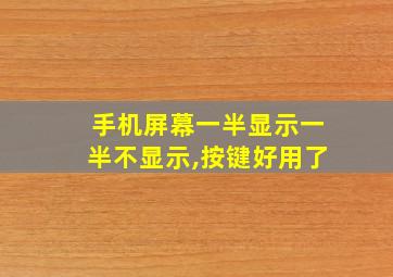 手机屏幕一半显示一半不显示,按键好用了