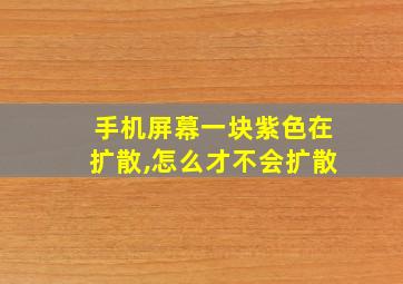 手机屏幕一块紫色在扩散,怎么才不会扩散