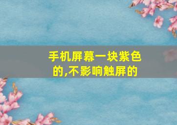 手机屏幕一块紫色的,不影响触屏的