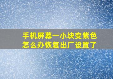 手机屏幕一小块变紫色怎么办恢复出厂设置了