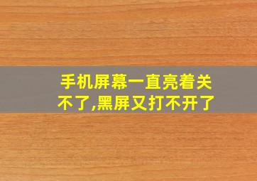 手机屏幕一直亮着关不了,黑屏又打不开了