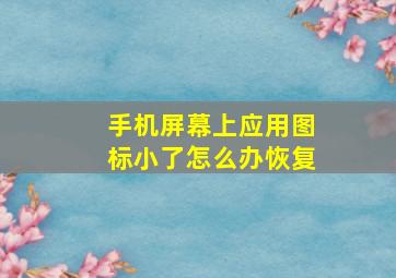 手机屏幕上应用图标小了怎么办恢复