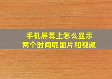 手机屏幕上怎么显示两个时间呢图片和视频