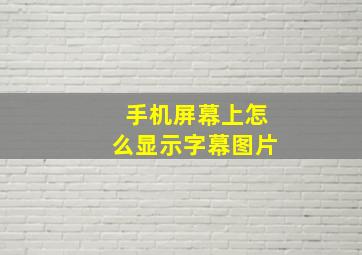 手机屏幕上怎么显示字幕图片