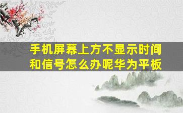 手机屏幕上方不显示时间和信号怎么办呢华为平板