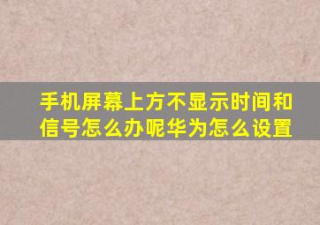 手机屏幕上方不显示时间和信号怎么办呢华为怎么设置