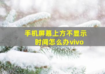 手机屏幕上方不显示时间怎么办vivo