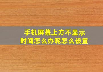 手机屏幕上方不显示时间怎么办呢怎么设置