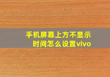 手机屏幕上方不显示时间怎么设置vivo