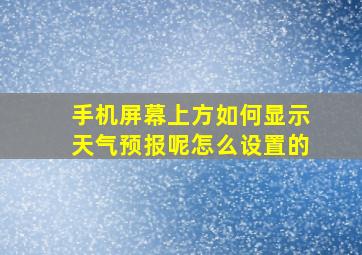 手机屏幕上方如何显示天气预报呢怎么设置的