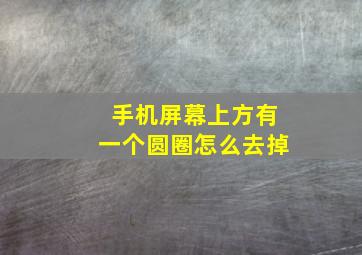 手机屏幕上方有一个圆圈怎么去掉