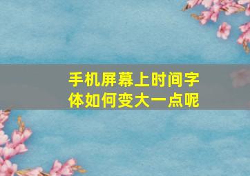 手机屏幕上时间字体如何变大一点呢