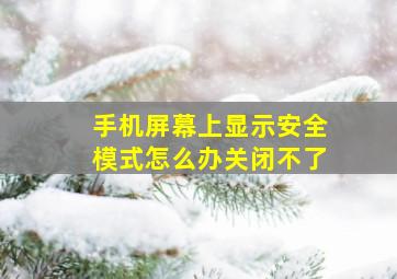 手机屏幕上显示安全模式怎么办关闭不了