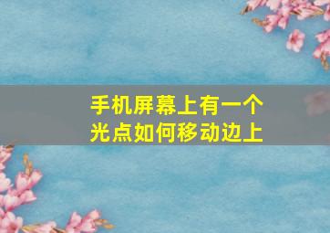 手机屏幕上有一个光点如何移动边上