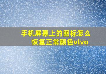 手机屏幕上的图标怎么恢复正常颜色vlvo