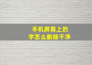 手机屏幕上的字怎么删除干净