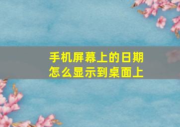 手机屏幕上的日期怎么显示到桌面上